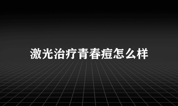 激光治疗青春痘怎么样