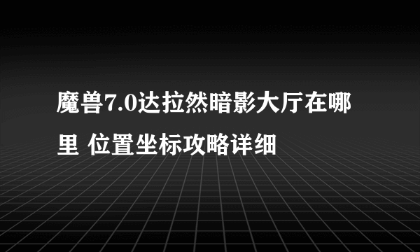 魔兽7.0达拉然暗影大厅在哪里 位置坐标攻略详细