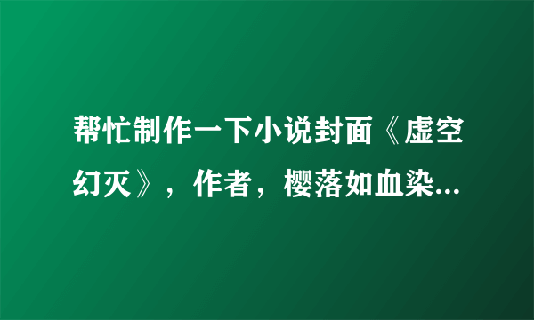 帮忙制作一下小说封面《虚空幻灭》，作者，樱落如血染。最好以鬼刀的图片做底片。