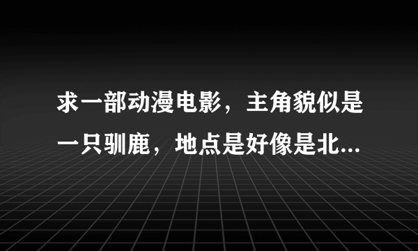 求一部动漫电影，主角貌似是一只驯鹿，地点是好像是北极或南极这类的冰山冰河地区