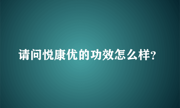 请问悦康优的功效怎么样？