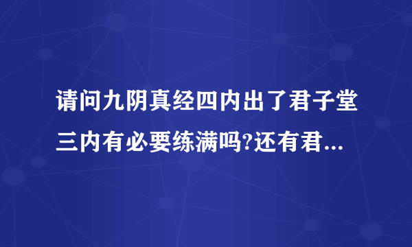 请问九阴真经四内出了君子堂三内有必要练满吗?还有君子的4内特效出的概率大吗？