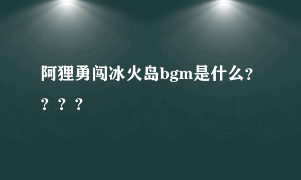 阿狸勇闯冰火岛bgm是什么？？？？