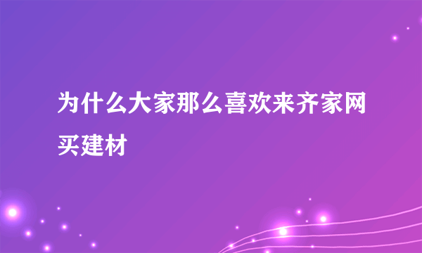 为什么大家那么喜欢来齐家网买建材