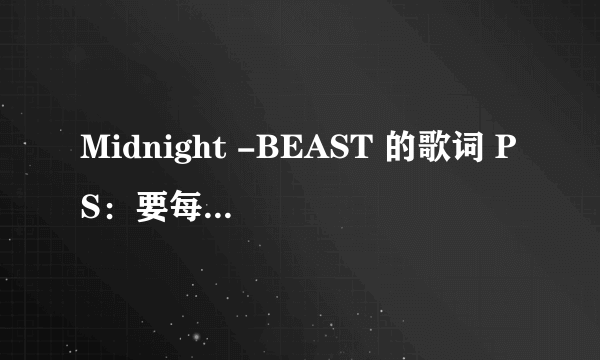 Midnight -BEAST 的歌词 PS：要每段是哪个唱的...