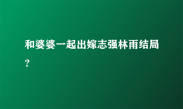 和婆婆一起出嫁志强林雨结局？