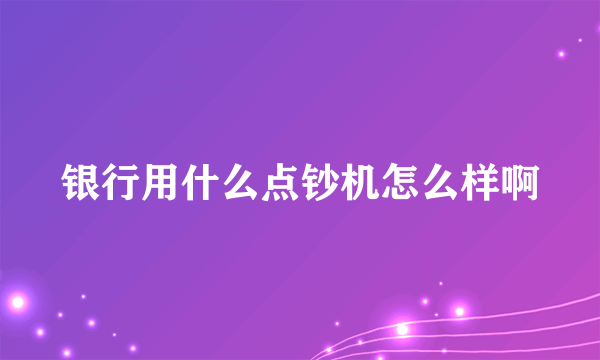 银行用什么点钞机怎么样啊