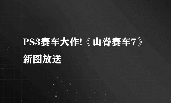 PS3赛车大作!《山脊赛车7》新图放送