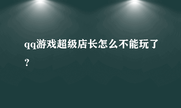 qq游戏超级店长怎么不能玩了？