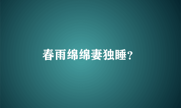 春雨绵绵妻独睡？