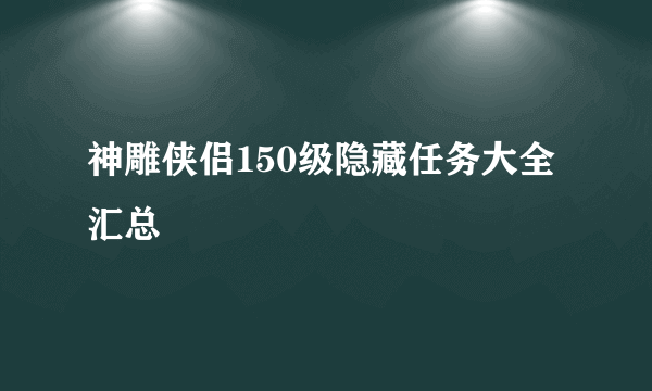 神雕侠侣150级隐藏任务大全汇总