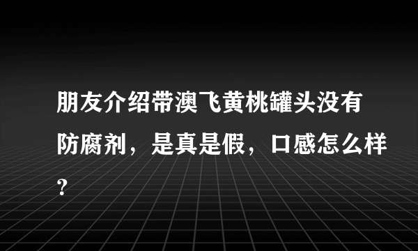 朋友介绍带澳飞黄桃罐头没有防腐剂，是真是假，口感怎么样？