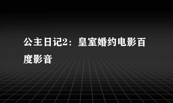 公主日记2：皇室婚约电影百度影音