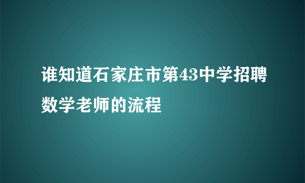 谁知道石家庄市第43中学招聘数学老师的流程