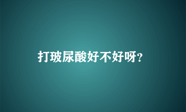 打玻尿酸好不好呀？