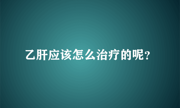 乙肝应该怎么治疗的呢？