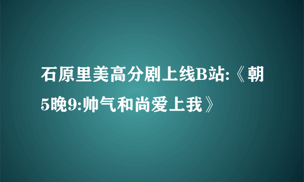 石原里美高分剧上线B站:《朝5晚9:帅气和尚爱上我》