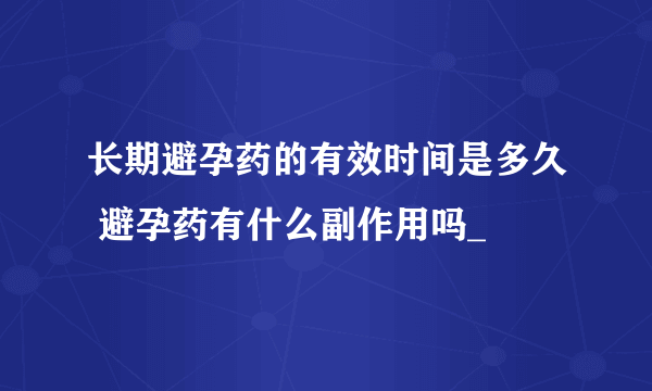 长期避孕药的有效时间是多久 避孕药有什么副作用吗_