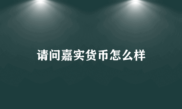 请问嘉实货币怎么样