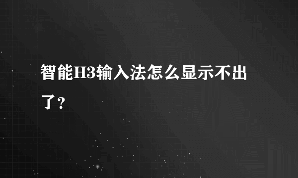 智能H3输入法怎么显示不出了？