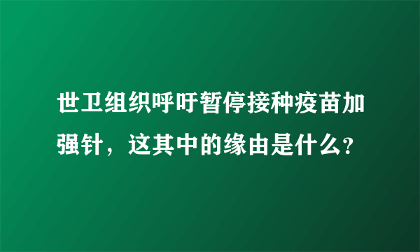 世卫组织呼吁暂停接种疫苗加强针，这其中的缘由是什么？