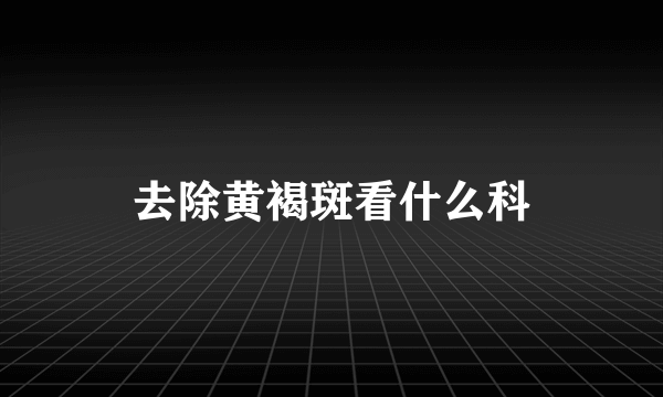 去除黄褐斑看什么科