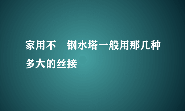 家用不銹钢水塔一般用那几种多大的丝接