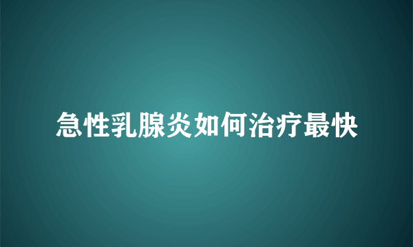 急性乳腺炎如何治疗最快