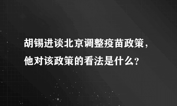 胡锡进谈北京调整疫苗政策，他对该政策的看法是什么？