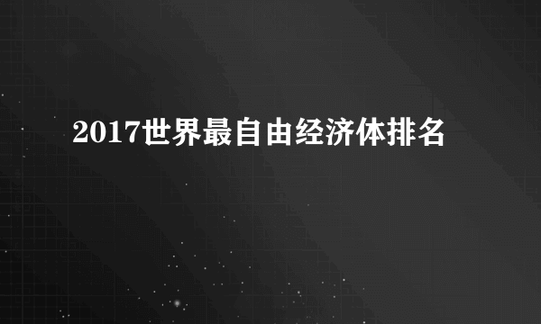 2017世界最自由经济体排名