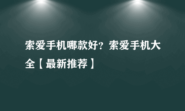 索爱手机哪款好？索爱手机大全【最新推荐】