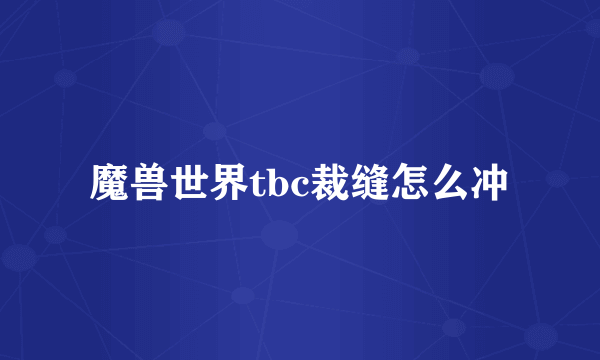 魔兽世界tbc裁缝怎么冲