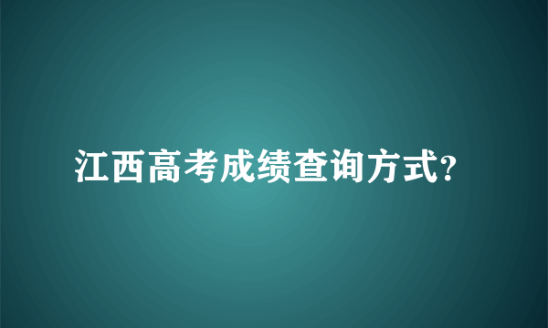 江西高考成绩查询方式？