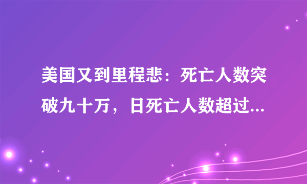 美国又到里程悲：死亡人数突破九十万，日死亡人数超过四千人，mRNA到底怎么回事？