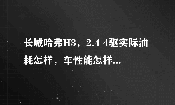 长城哈弗H3，2.4 4驱实际油耗怎样，车性能怎样?谢谢大家了？