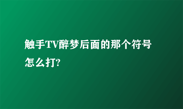 触手TV醉梦后面的那个符号怎么打?