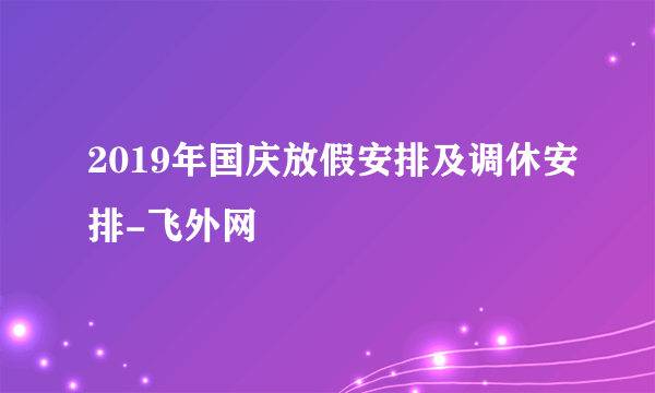 2019年国庆放假安排及调休安排-飞外网