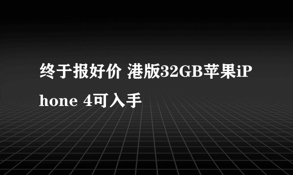 终于报好价 港版32GB苹果iPhone 4可入手