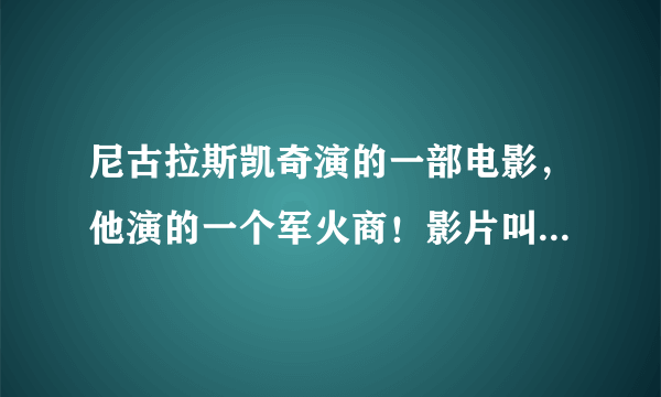 尼古拉斯凯奇演的一部电影，他演的一个军火商！影片叫什么啊？