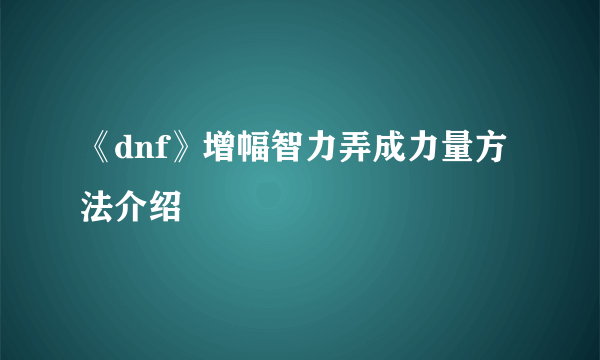 《dnf》增幅智力弄成力量方法介绍