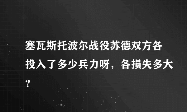 塞瓦斯托波尔战役苏德双方各投入了多少兵力呀，各损失多大？