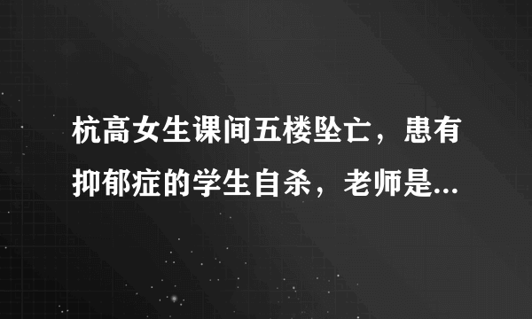 杭高女生课间五楼坠亡，患有抑郁症的学生自杀，老师是否有责任