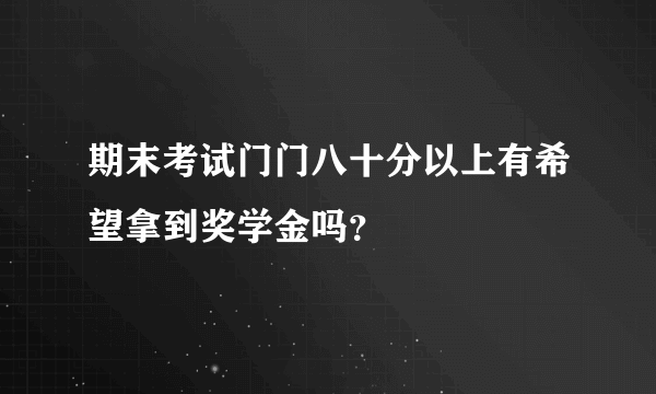 期末考试门门八十分以上有希望拿到奖学金吗？