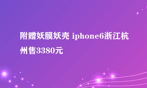 附赠妖膜妖壳 iphone6浙江杭州售3380元