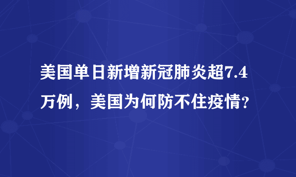 美国单日新增新冠肺炎超7.4万例，美国为何防不住疫情？