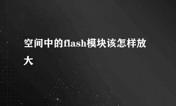 空间中的flash模块该怎样放大