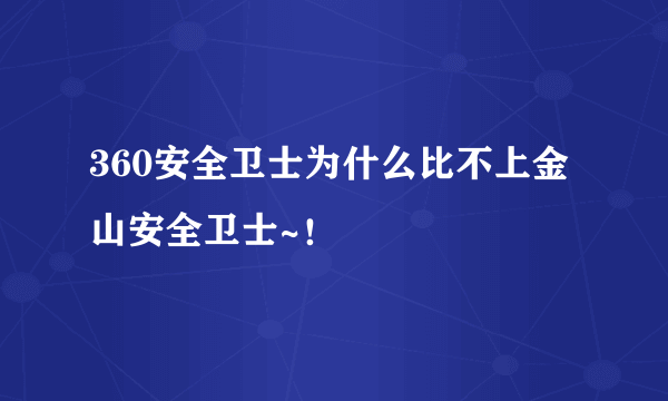 360安全卫士为什么比不上金山安全卫士~！