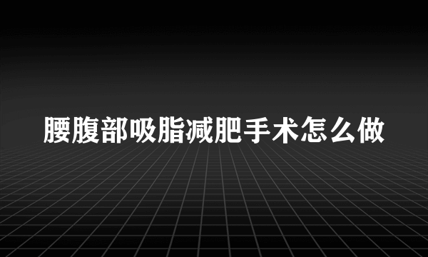 腰腹部吸脂减肥手术怎么做