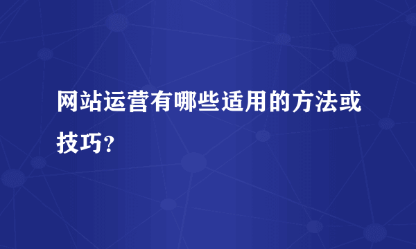 网站运营有哪些适用的方法或技巧？