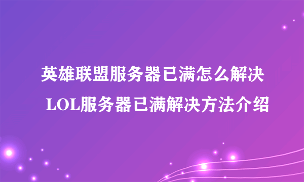 英雄联盟服务器已满怎么解决 LOL服务器已满解决方法介绍